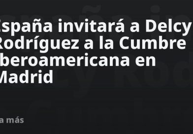 España invitará a Delcy Rodríguez a la Cumbre Iberoamericana en Madrid