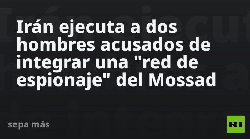 Irán ejecuta a dos hombres acusados de integrar una "red de espionaje" del Mossad