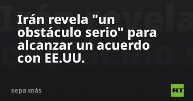 Irán revela "un obstáculo serio" para alcanzar un acuerdo con EE.UU.