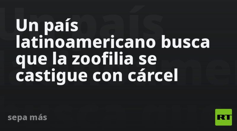 Un país latinoamericano busca que la zoofilia se castigue con cárcel