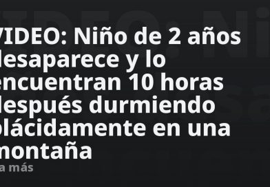 VIDEO: Niño de 2 años desaparece y lo encuentran 10 horas después durmiendo plácidamente en una montaña