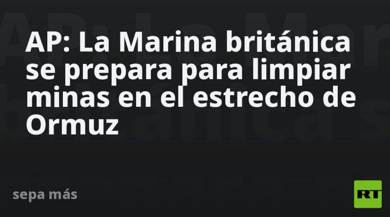 AP: La Marina británica se prepara para limpiar minas en el estrecho de Ormuz