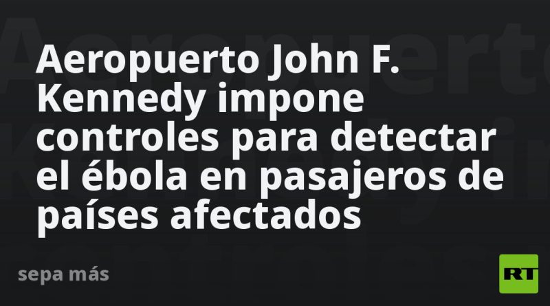 Aeropuerto John F. Kennedy impone controles para detectar el ébola en pasajeros de países afectados