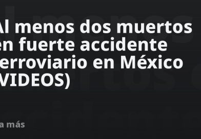 Al menos dos muertos en fuerte accidente ferroviario en México (VIDEOS)