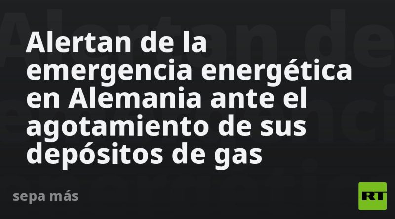 Alertan de la emergencia energética en Alemania ante el agotamiento de sus depósitos de gas