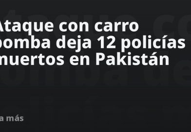 Ataque con carro bomba deja 14 policías muertos en Pakistán