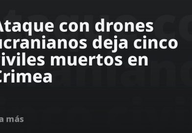 Ataque con drones ucranianos deja cinco civiles muertos en Crimea