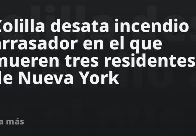 Colilla desata incendio arrasador en el que mueren tres residentes de Nueva York