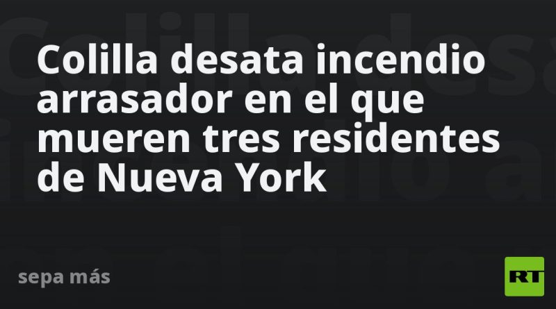 Colilla desata incendio arrasador en el que mueren tres residentes de Nueva York