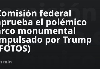 Comisión federal aprueba el polémico arco monumental impulsado por Trump (FOTOS)