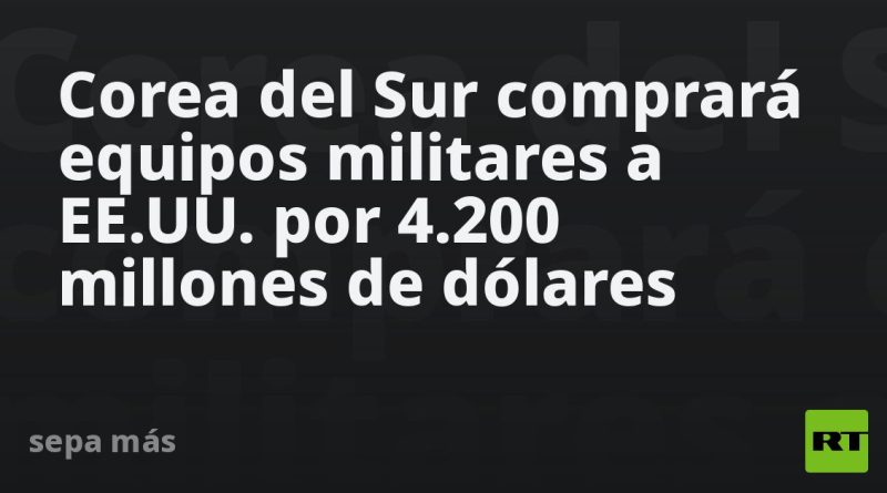Corea del Sur comprará equipos militares a EE.UU. por 4.200 millones de dólares