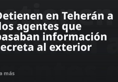 Detienen en Teherán a dos agentes que pasaban información secreta al exterior