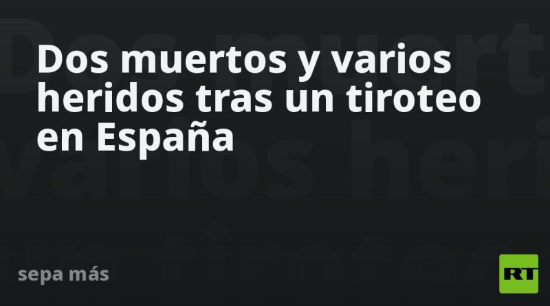 Dos muertos y varios heridos tras un tiroteo en España