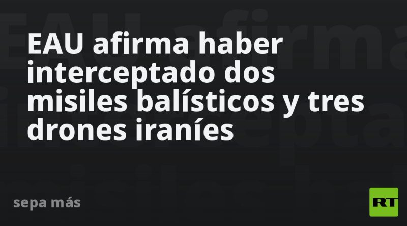 EAU afirma haber interceptado dos misiles balísticos y tres drones iraníes