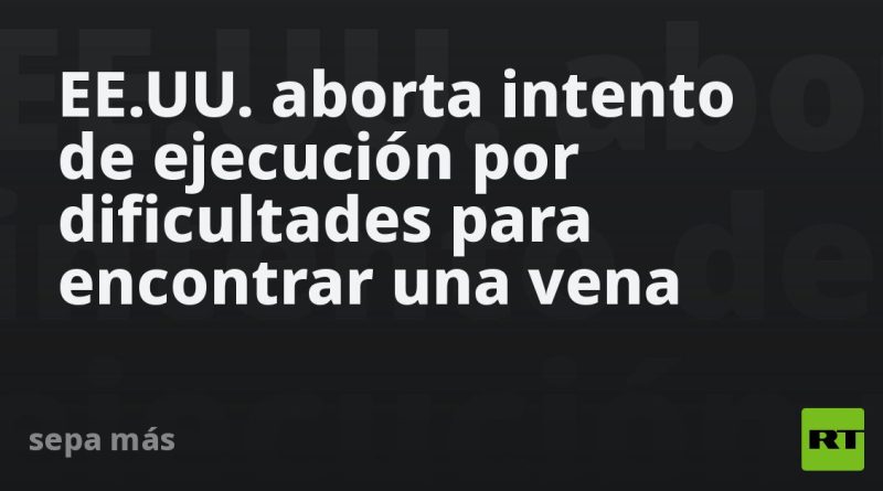 EE.UU. aborta intento de ejecución tras no encontrar la vena del condenado