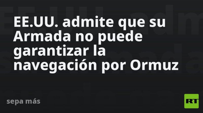 EE.UU. admite que su Armada no puede garantizar la navegación por Ormuz