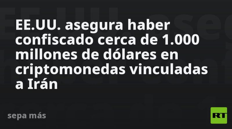 EE.UU. asegura haber confiscado cerca de 1.000 millones de dólares en criptomonedas vinculadas a Irán