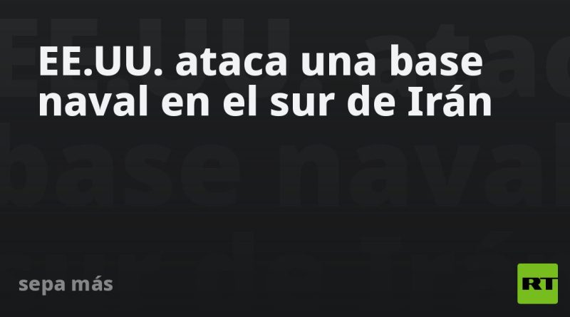 EE.UU. ataca una base naval en el sur de Irán