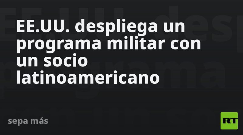 EE.UU. despliega un programa militar con un socio latinoamericano