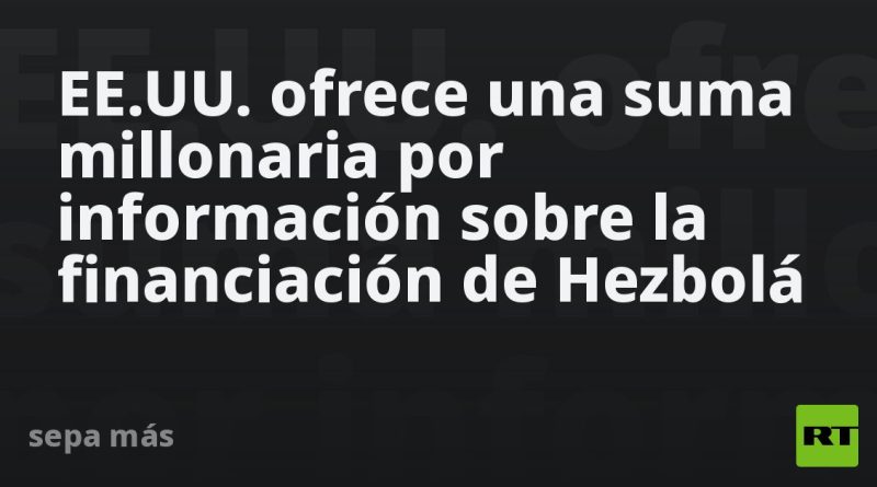 EE.UU. ofrece suma millonaria por información sobre financiación a Hezbolá