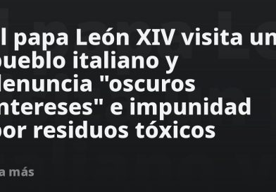 El papa León XIV visita un pueblo italiano y denuncia "oscuros intereses" e impunidad por residuos tóxicos