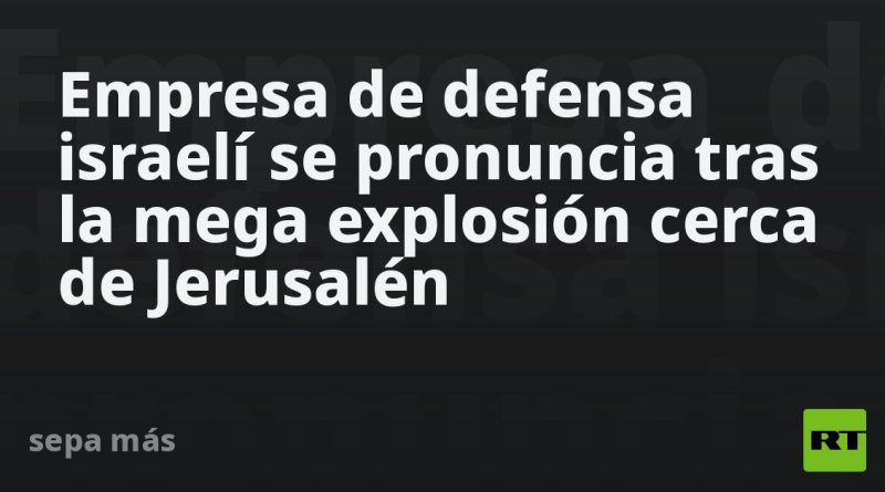 Empresa de defensa israelí se pronuncia tras la mega explosión cerca de Jerusalén