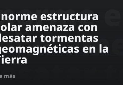 Enorme estructura solar amenaza con desatar tormentas geomagnéticas en la Tierra