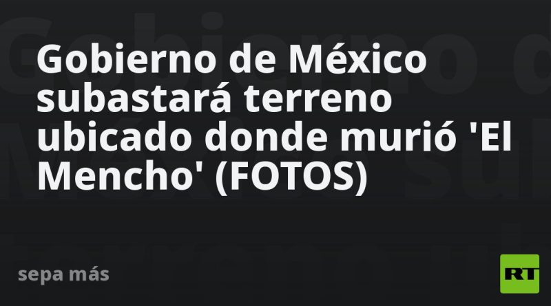 Gobierno de México subastará terreno ubicado donde murió 'El Mencho' (FOTOS)