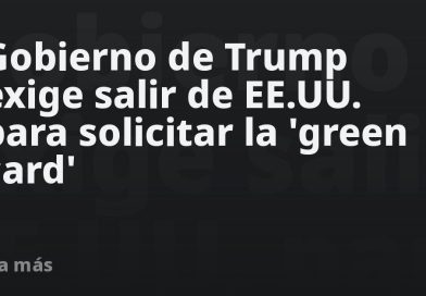 Gobierno de Trump exige salir de EE.UU. para solicitar la 'green card'