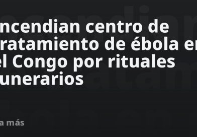 Incendian centro de tratamiento de ébola en el Congo por rituales funerarios (VIDEO)