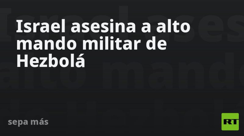 Israel asesina a alto mando militar de Hezbolá