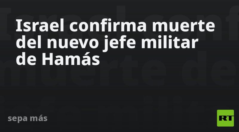 Israel confirma muerte del nuevo jefe militar de Hamás