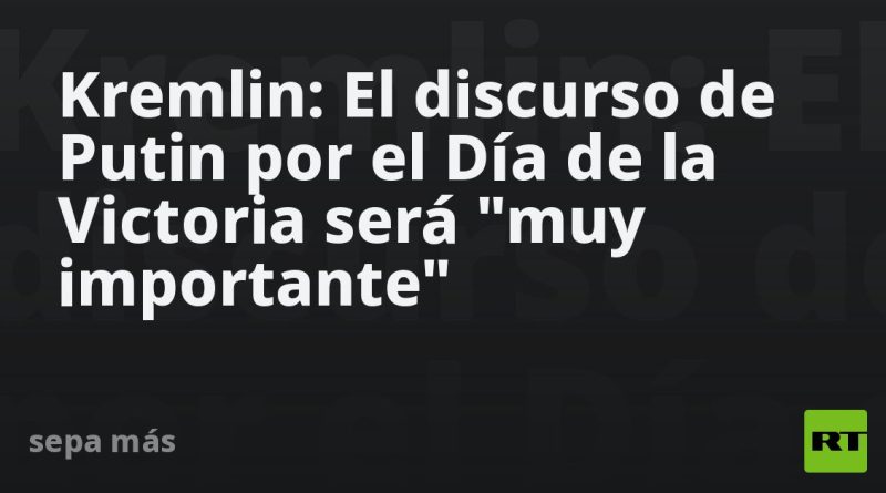 Kremlin: El discurso de Putin por el Día de la Victoria será "muy importante"