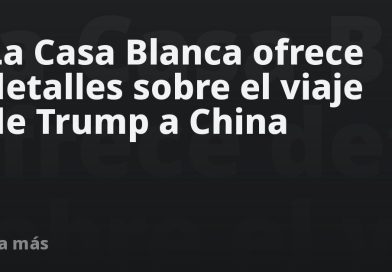 La Casa Blanca ofrece detalles sobre el viaje de Trump a China