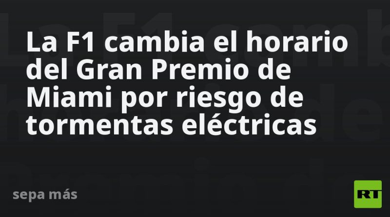 La F1 cambia el horario del Gran Premio de Miami por riesgo de tormentas eléctricas