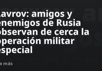 Lavrov: amigos y enemigos de Rusia observan de cerca la operación militar especial