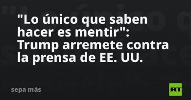 "Lo único que saben hacer es mentir": Trump arremete contra la prensa de EE.UU.