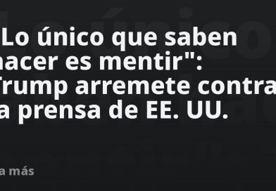 "Lo único que saben hacer es mentir": Trump arremete contra la prensa de EE.UU.