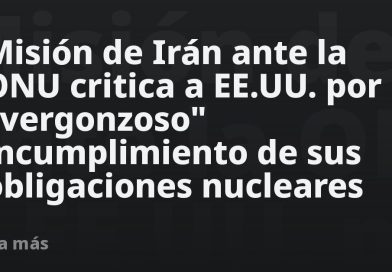 Misión de Irán ante la ONU critica a EE.UU. por "vergonzoso" incumplimiento de sus obligaciones nucleares