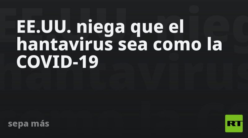 Niegan en EE.UU. que el hantavirus sea como el covid-19