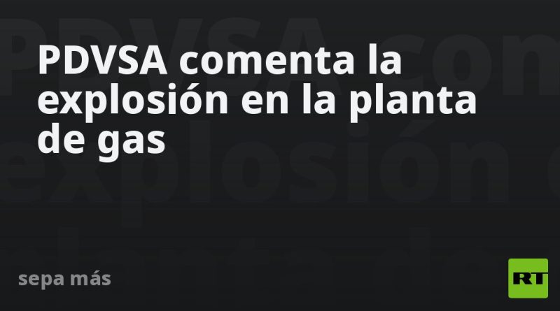 PDVSA comenta la explosión en la planta de gas