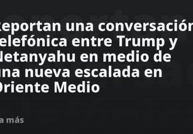 Reportan una conversación telefónica entre Trump y Netanyahu en medio de una nueva escalada en Oriente Medio