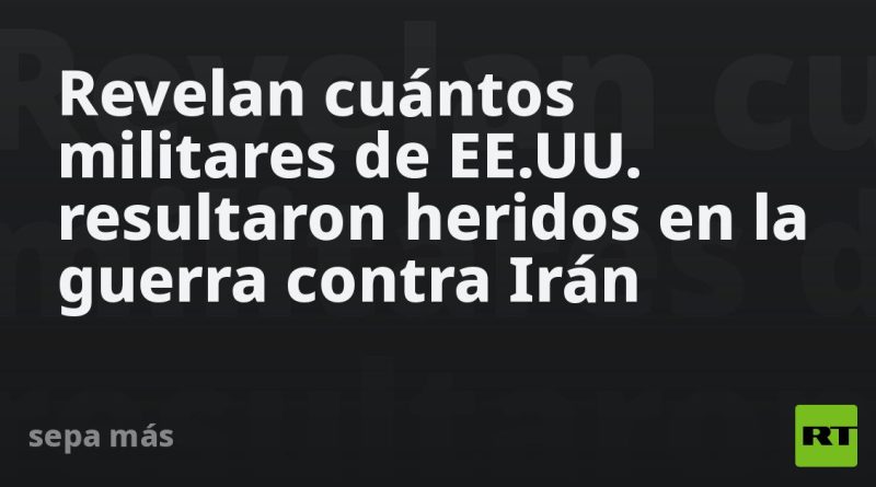 Revelan cuántos militares de EE.UU. resultaron heridos en la guerra contra Irán