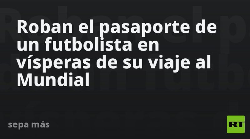 Roban el pasaporte de un futbolista en vísperas de su viaje al Mundial