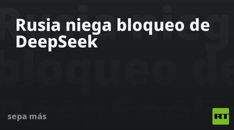 Rusia niega bloqueo de DeepSeek