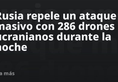 Rusia repele un ataque masivo con 286 drones ucranianos durante la noche