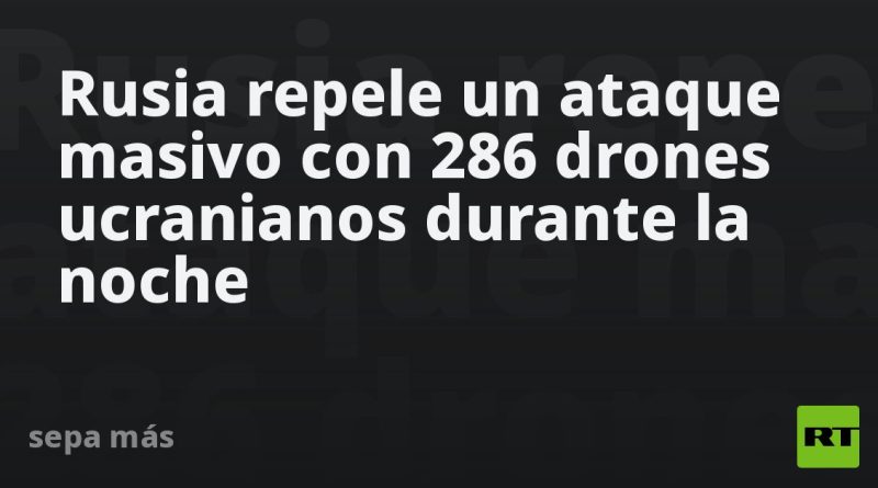 Rusia repele un ataque masivo con 286 drones ucranianos durante la noche