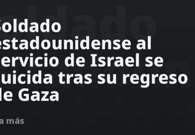 Soldado estadounidense al servicio de Israel se suicida tras su regreso de Gaza