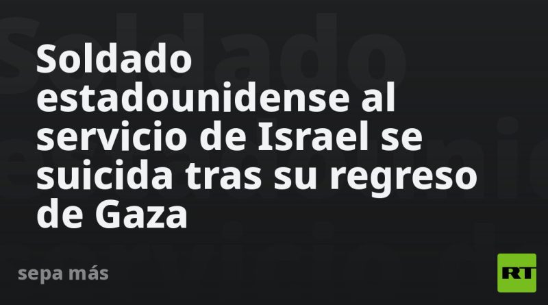 Soldado estadounidense al servicio de Israel se suicida tras su regreso de Gaza
