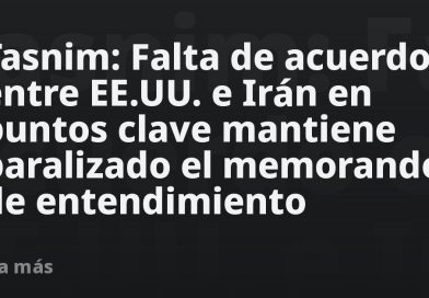 Tasnim: Falta de acuerdo entre EE.UU. e Irán en puntos clave mantiene paralizado el memorando de entendimiento